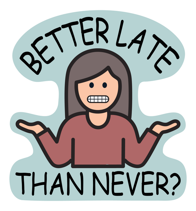 Better Late Than Never? - Waterproof Sticker 2.75"