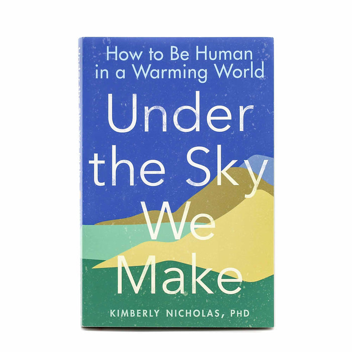 Under the Sky We Make: How to Be Human in a Warming World - Mortise And Tenon