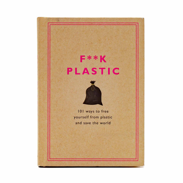 F**K PLASTIC: 101 Ways to Free Yourself from Plastic And Save the World - Mortise And Tenon