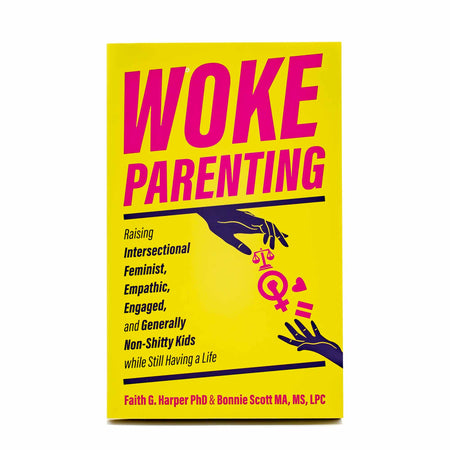Woke Parenting: Raising Intersectional, Feminist, Empathic, Engaged, and Generally Non-Shitty Kids while Still Having a Life - Mortise And Tenon