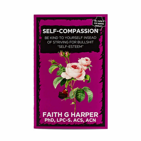 Self Compassion: Be Kind to Yourself Instead of Striving for Bullshit "Self-Esteem" by Faith G. Harper - Mortise And Tenon